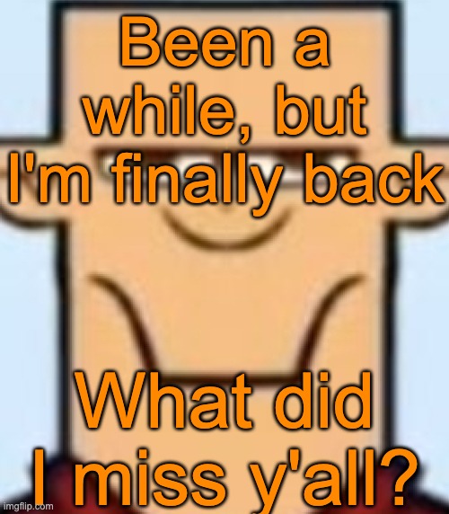 Sped Tyler | Been a while, but I'm finally back; What did I miss y'all? | image tagged in sped tyler | made w/ Imgflip meme maker