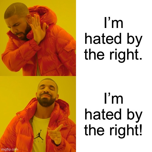 Drake Hotline Bling Meme | I’m hated by the right. I’m hated by the right! | image tagged in memes,drake hotline bling | made w/ Imgflip meme maker