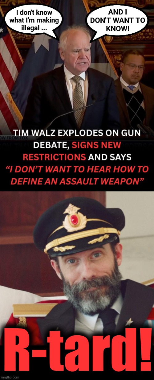 Tim Walz says white men are the worst thing in Minnesota -- and presents in himself an ASTONISHINGLY convincing example! | AND I
DON'T WANT TO
KNOW! I don't know
what I'm making
illegal ... R-tard! | image tagged in captain obvious,memes,tim walz,retard,democrats,gun control | made w/ Imgflip meme maker