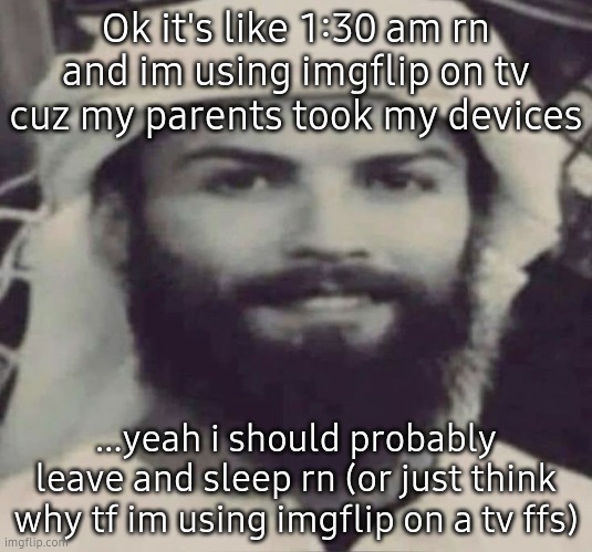 Muslimano Ronaldo | Ok it's like 1:30 am rn and im using imgflip on tv cuz my parents took my devices; ...yeah i should probably leave and sleep rn (or just think why tf im using imgflip on a tv ffs) | image tagged in muslimano ronaldo | made w/ Imgflip meme maker