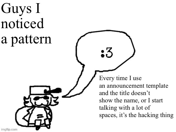 Should we kill this guy | Guys I noticed a pattern; Every time I use an announcement template and the title doesn’t show the name, or I start talking with a lot of spaces, it’s the hacking thing | image tagged in ducc-the-ultimate's creature announcement temp | made w/ Imgflip meme maker