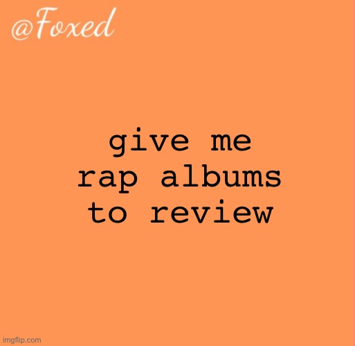 foxed orange temp | give me rap albums to review | image tagged in foxed orange temp | made w/ Imgflip meme maker