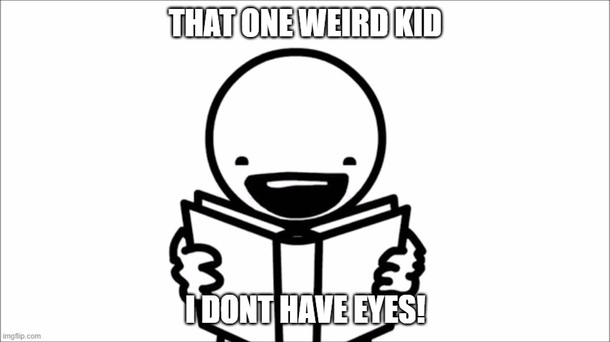 I can’t read | THAT ONE WEIRD KID; I DONT HAVE EYES! | image tagged in i can t read | made w/ Imgflip meme maker