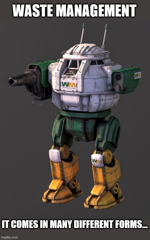 Waste Management | WASTE MANAGEMENT; IT COMES IN MANY DIFFERENT FORMS... | image tagged in battletech,urbanmech,meme | made w/ Imgflip meme maker
