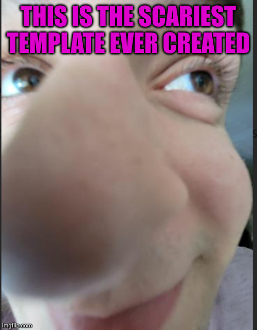 Nose Guy | THIS IS THE SCARIEST TEMPLATE EVER CREATED | image tagged in nose guy | made w/ Imgflip meme maker