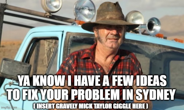 YA KNOW I HAVE A FEW IDEAS TO FIX YOUR PROBLEM IN SYDNEY; ( INSERT GRAVELY MICK TAYLOR GIGGLE HERE ) | made w/ Imgflip meme maker