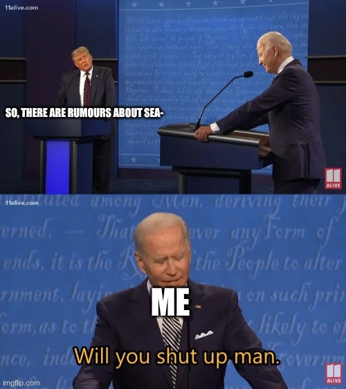 its annoying tbh | SO, THERE ARE RUMOURS ABOUT SEA-; ME | image tagged in biden - will you shut up man,murder drones | made w/ Imgflip meme maker