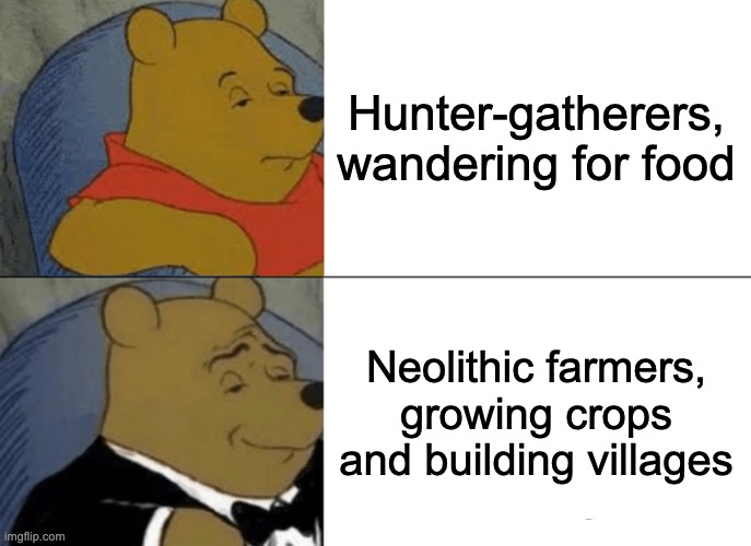 Neolithic Revolution “Winnie the Pooh / Tuxedo Pooh"      Created by: Mathieu Du-Thumm | Hunter-gatherers, wandering for food; Neolithic farmers, growing crops and building villages | image tagged in memes,tuxedo winnie the pooh | made w/ Imgflip meme maker