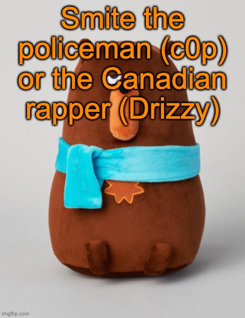 Falstaff plush | Smite the policeman (c0p) or the Canadian rapper (Drizzy) | image tagged in falstaff plush,voting game s14 | made w/ Imgflip meme maker