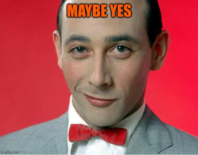 Pee wee herman | MAYBE YES | image tagged in pee wee herman | made w/ Imgflip meme maker