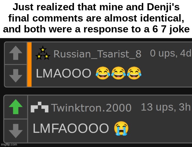 Just realized that mine and Denji's final comments are almost identical, and both were a response to a 6 7 joke | made w/ Imgflip meme maker