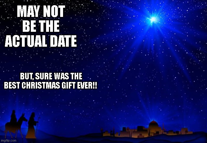 Christmas | MAY NOT BE THE ACTUAL DATE; BUT, SURE WAS THE BEST CHRISTMAS GIFT EVER!! | image tagged in christmas,merry christmas,christian,christ,christmas gifts | made w/ Imgflip meme maker
