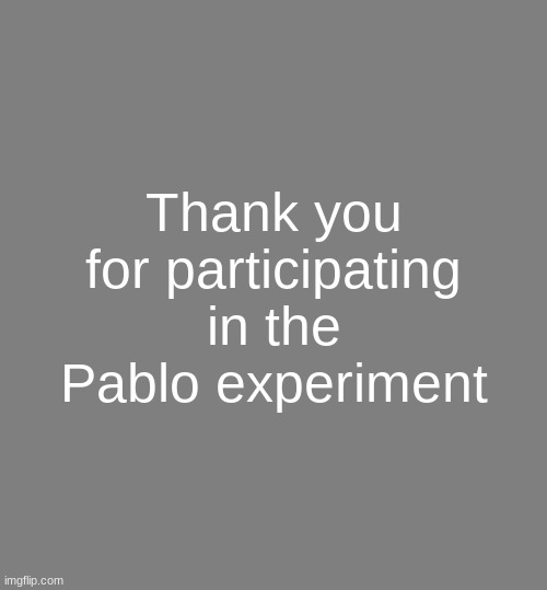 Anonymouse Template | Thank you for participating in the Pablo experiment | image tagged in anonymouse template | made w/ Imgflip meme maker