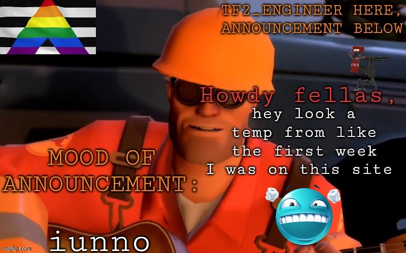 wow this brings back memories of me being a massive cornball | hey look a temp from like the first week I was on this site; iunno | image tagged in tf2_engineer's updated ann template | made w/ Imgflip meme maker