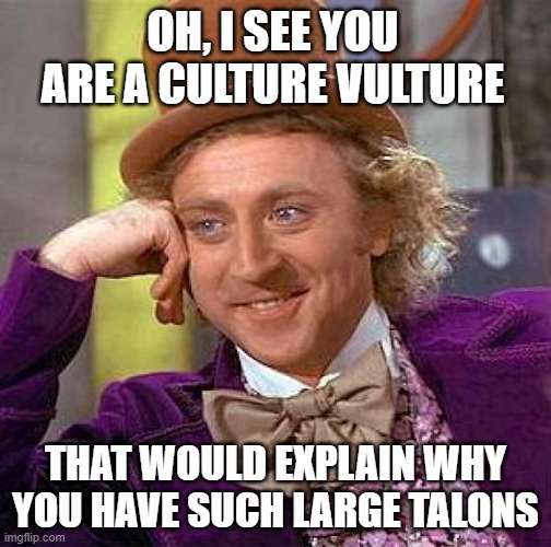 Dead Giveaway | OH, I SEE YOU ARE A CULTURE VULTURE; THAT WOULD EXPLAIN WHY YOU HAVE SUCH LARGE TALONS | image tagged in memes,creepy condescending wonka,culture vulture,talons | made w/ Imgflip meme maker