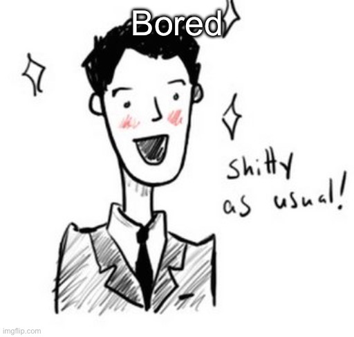 Shitty as usual! | Bored | image tagged in shitty as usual | made w/ Imgflip meme maker
