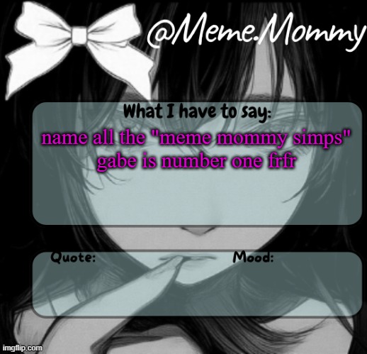Meme.Mommy temp | name all the "meme mommy simps"
gabe is number one frfr | image tagged in meme mommy temp | made w/ Imgflip meme maker