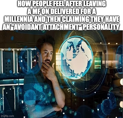 HOW PEOPLE FEEL AFTER LEAVING A MF ON DELIVERED FOR A MILLENNIA AND THEN CLAIMING THEY HAVE AN "AVOIDANT ATTACHMENT" PERSONALITY | image tagged in funny | made w/ Imgflip meme maker