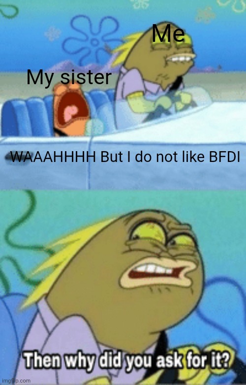 Bfdi haters be like | Me; My sister; WAAAHHHH But I do not like BFDI | image tagged in then why did you ask for it,bfdi | made w/ Imgflip meme maker