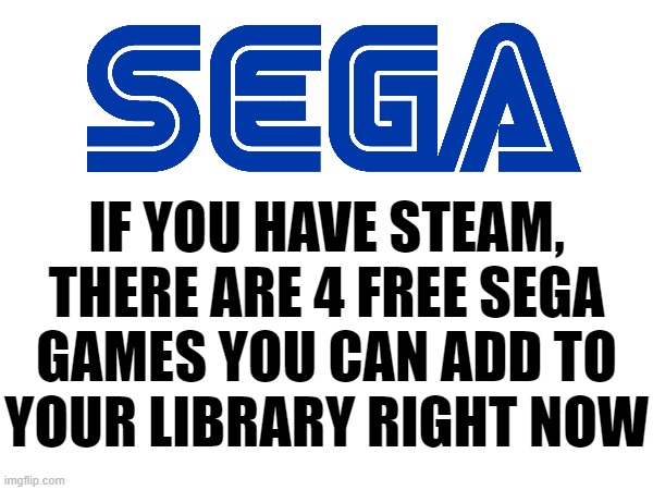 PSA | IF YOU HAVE STEAM, THERE ARE 4 FREE SEGA GAMES YOU CAN ADD TO
YOUR LIBRARY RIGHT NOW | made w/ Imgflip meme maker