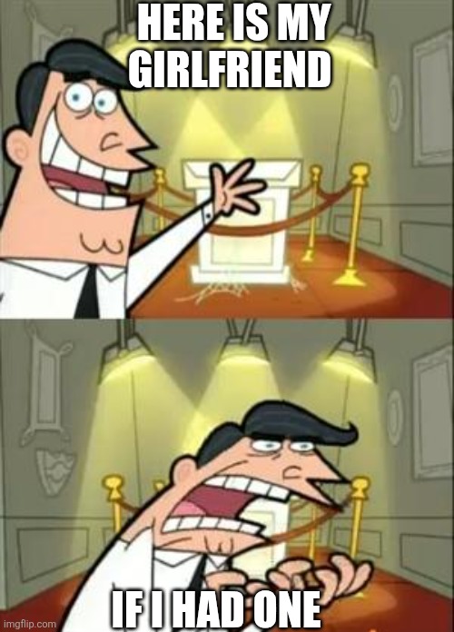 This Is Where I'd Put My Trophy If I Had One Meme | HERE IS MY GIRLFRIEND; IF I HAD ONE | image tagged in memes,this is where i'd put my trophy if i had one | made w/ Imgflip meme maker