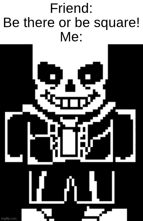 i think ill stay home thank you | Friend: Be there or be square!
Me: | image tagged in equilateral sans | made w/ Imgflip meme maker