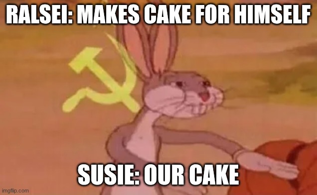 Bugs bunny communist | RALSEI: MAKES CAKE FOR HIMSELF; SUSIE: OUR CAKE | image tagged in bugs bunny communist | made w/ Imgflip meme maker