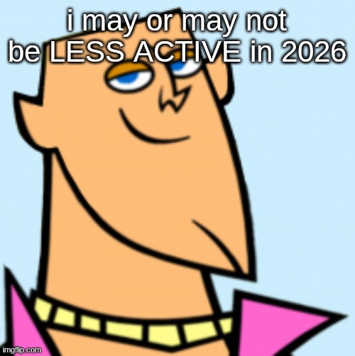 late-mid that is | i may or may not be LESS ACTIVE in 2026 | image tagged in geoff | made w/ Imgflip meme maker