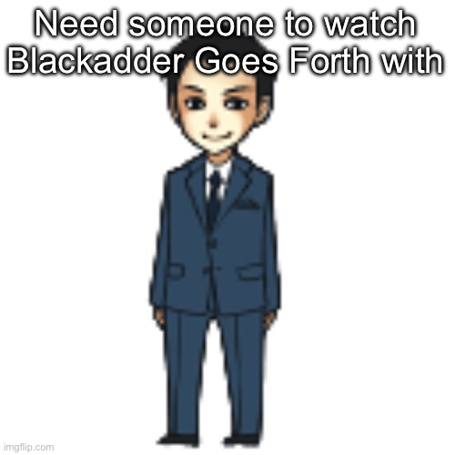 Moriarty but a shimeji | Need someone to watch Blackadder Goes Forth with | image tagged in moriarty but a shimeji | made w/ Imgflip meme maker