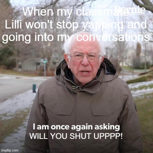 When my classmate Lilli won't stop yapping and going into my conversations | When my classmate Lilli won't stop yapping and going into my conversations; WILL YOU SHUT UPPPP! | image tagged in memes,bernie i am once again asking for your support | made w/ Imgflip meme maker