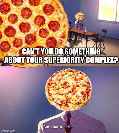 pineapple pizza being superior | CAN'T YOU DO SOMETHING ABOUT YOUR SUPERIORITY COMPLEX? | image tagged in but i am superior,pineapple pizza,pizza,pepperoni | made w/ Imgflip meme maker