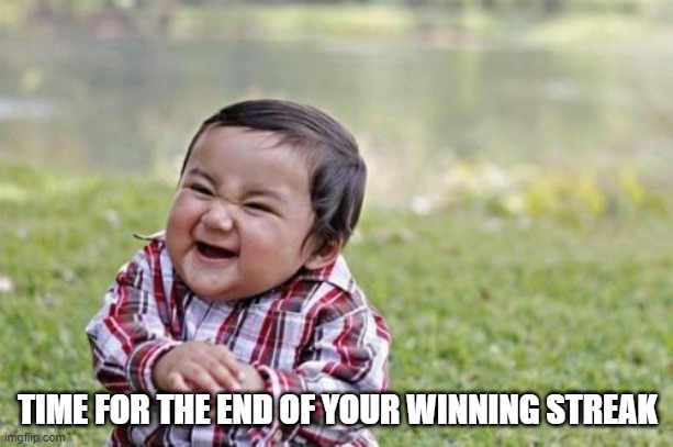 Evil Toddler Meme | TIME FOR THE END OF YOUR WINNING STREAK | image tagged in memes,evil toddler | made w/ Imgflip meme maker
