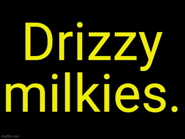 drizzy text temp | Drizzy milkies. | image tagged in drizzy text temp | made w/ Imgflip meme maker