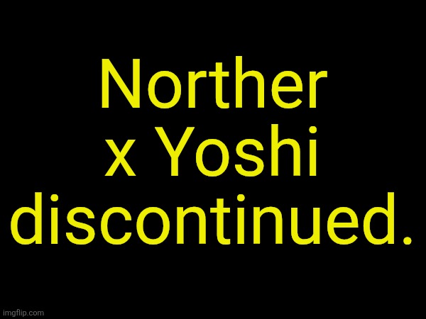 drizzy text temp | Norther x Yoshi discontinued. | image tagged in drizzy text temp | made w/ Imgflip meme maker