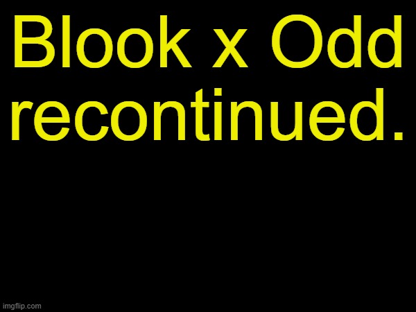 drizzy text temp | Blook x Odd recontinued. | image tagged in drizzy text temp | made w/ Imgflip meme maker