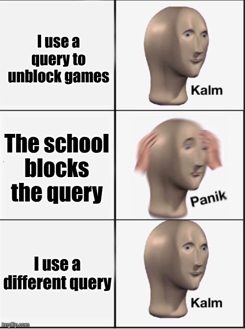 Reverse kalm panik | I use a query to unblock games; The school blocks the query; I use a different query | image tagged in reverse kalm panik | made w/ Imgflip meme maker