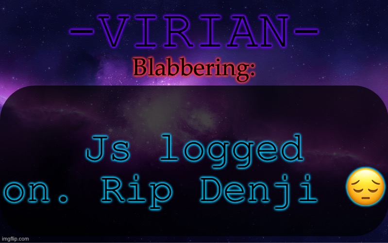 Virian announcement temp | Js logged on. Rip Denji 😔 | image tagged in virian announcement temp | made w/ Imgflip meme maker