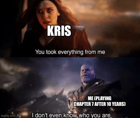 When chapter 7 is out i am a 30 year old man with a job | KRIS; ME (PLAYING CHAPTER 7 AFTER 10 YEARS) | image tagged in you took everything from me | made w/ Imgflip meme maker