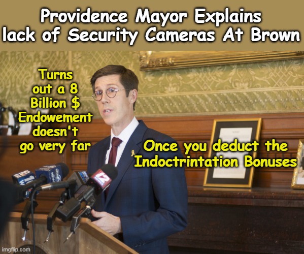 Mayor Milk Toast | Providence Mayor Explains lack of Security Cameras At Brown; Turns out a 8 Billion $ Endowement doesn't go very far; Once you deduct the Indoctrintation Bonuses | image tagged in no cameras at brown shooting meme | made w/ Imgflip meme maker