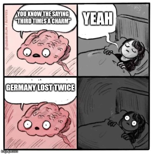 Are you sleeping brain  | YEAH; YOU KNOW THE SAYING "THIRD TIMES A CHARM"; GERMANY LOST TWICE | image tagged in are you sleeping brain | made w/ Imgflip meme maker