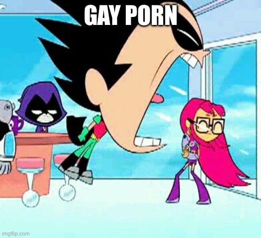 robin yelling at starfire | GAY PORN | image tagged in robin yelling at starfire | made w/ Imgflip meme maker
