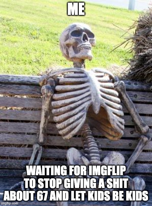 true | ME; WAITING FOR IMGFLIP TO STOP GIVING A SHIT ABOUT 67 AND LET KIDS BE KIDS | image tagged in memes,waiting skeleton | made w/ Imgflip meme maker
