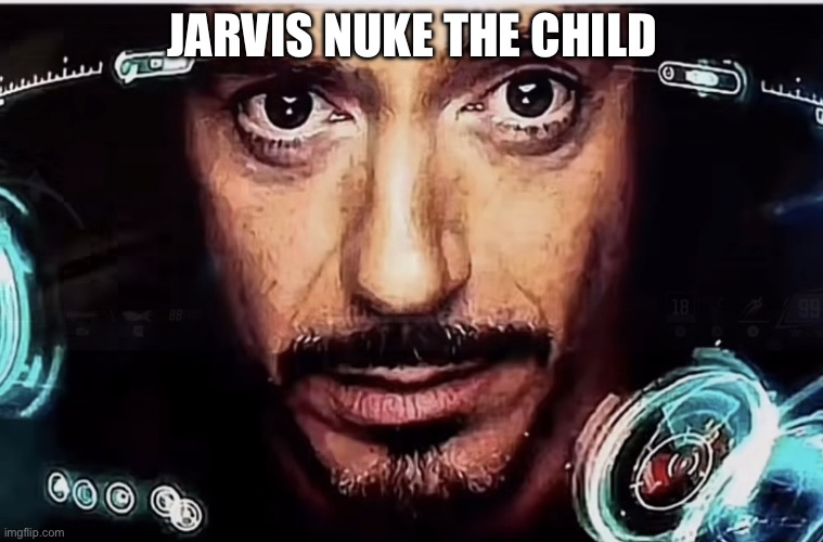 Jarvis Iron Man | JARVIS NUKE THE CHILD | image tagged in jarvis iron man | made w/ Imgflip meme maker