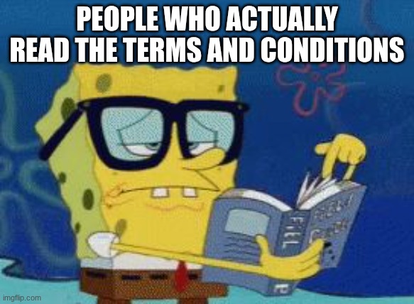 Smart Spongebob | PEOPLE WHO ACTUALLY READ THE TERMS AND CONDITIONS | image tagged in smart spongebob | made w/ Imgflip meme maker