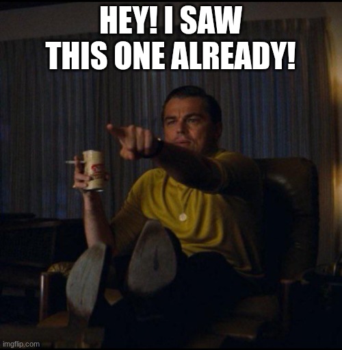 HEY! I SAW THIS ONE ALREADY! | image tagged in leonardo dicaprio pointing | made w/ Imgflip meme maker