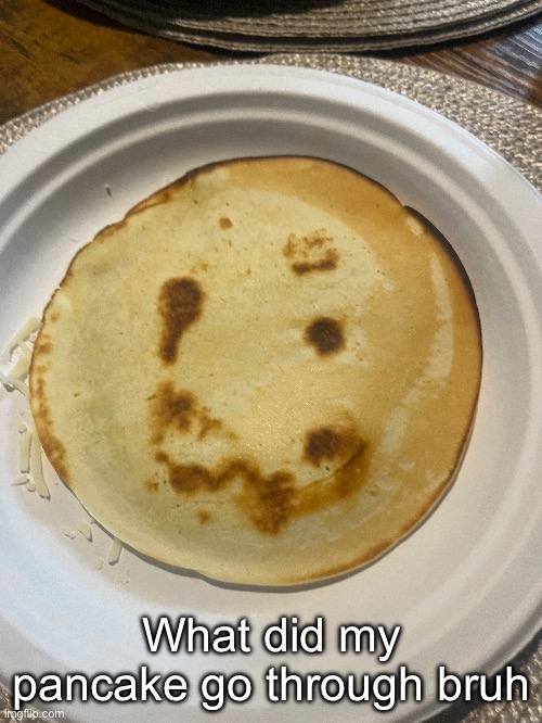 What did my pancake go through bruh | made w/ Imgflip meme maker