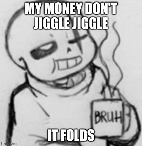 no it doesn't, I'm broke as shit | MY MONEY DON'T JIGGLE JIGGLE; IT FOLDS | image tagged in epic sans chilling | made w/ Imgflip meme maker