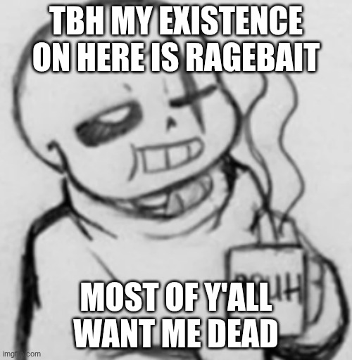 Epic! Sans chilling | TBH MY EXISTENCE ON HERE IS RAGEBAIT; MOST OF Y'ALL WANT ME DEAD | image tagged in epic sans chilling | made w/ Imgflip meme maker