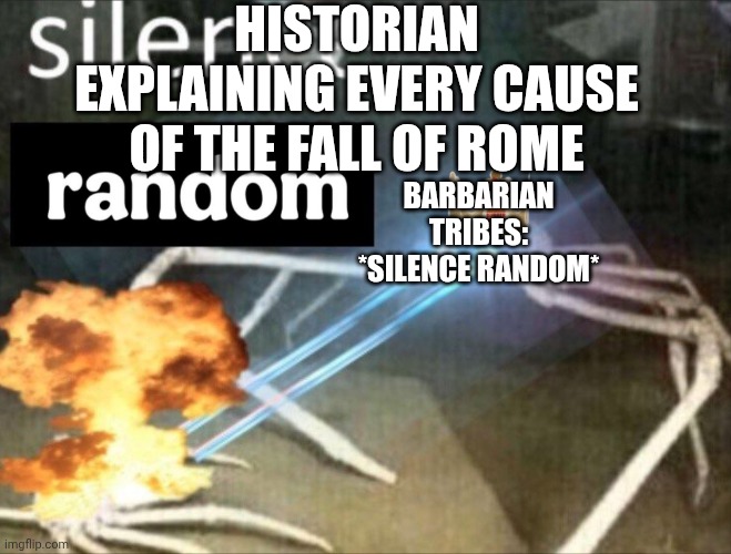 Silence random | HISTORIAN EXPLAINING EVERY CAUSE OF THE FALL OF ROME; BARBARIAN TRIBES: *SILENCE RANDOM* | image tagged in silence random | made w/ Imgflip meme maker