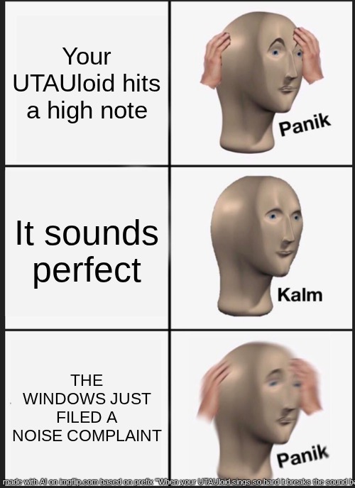 how did ai do this | Your UTAUloid hits a high note; It sounds perfect; THE WINDOWS JUST FILED A NOISE COMPLAINT | image tagged in memes,panik kalm panik | made w/ Imgflip meme maker